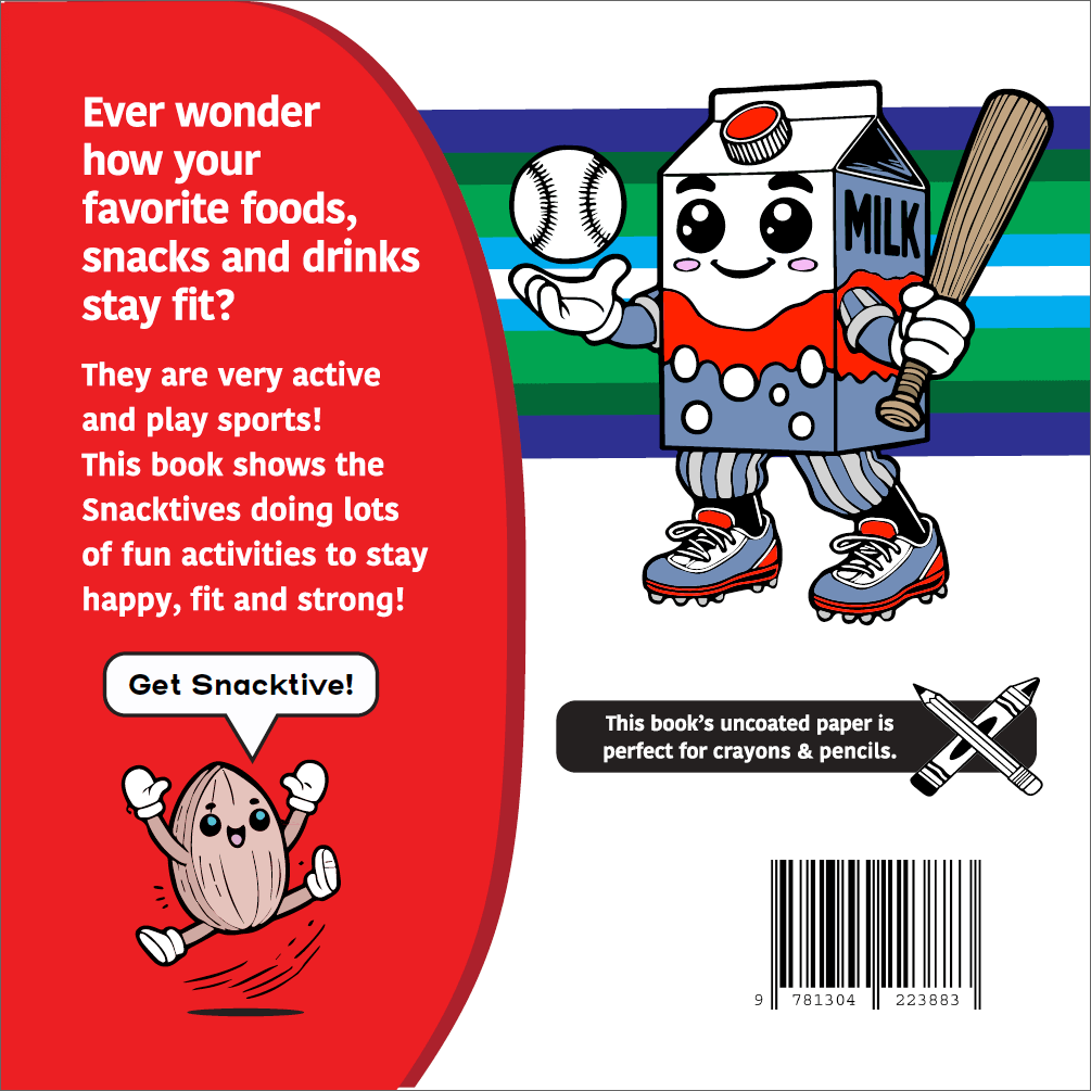 The back cover of Active Snacks Coloring Book For Crayons & Pencils Volume 2 Sports Edition. A Snacktives cartoon carton of milk character holds a baseball and bat on a white background. A smaller character known as Ally the almond jumps with joy saying"Get Snacktive!" in a speak bubble.  Text reads:  "Ever wonder how your favorite foods, snacks and drinks stay fit? They are very active and play sports! This book shows the Snacktives doing lots of fun activities to stay happy, fit and strong!"